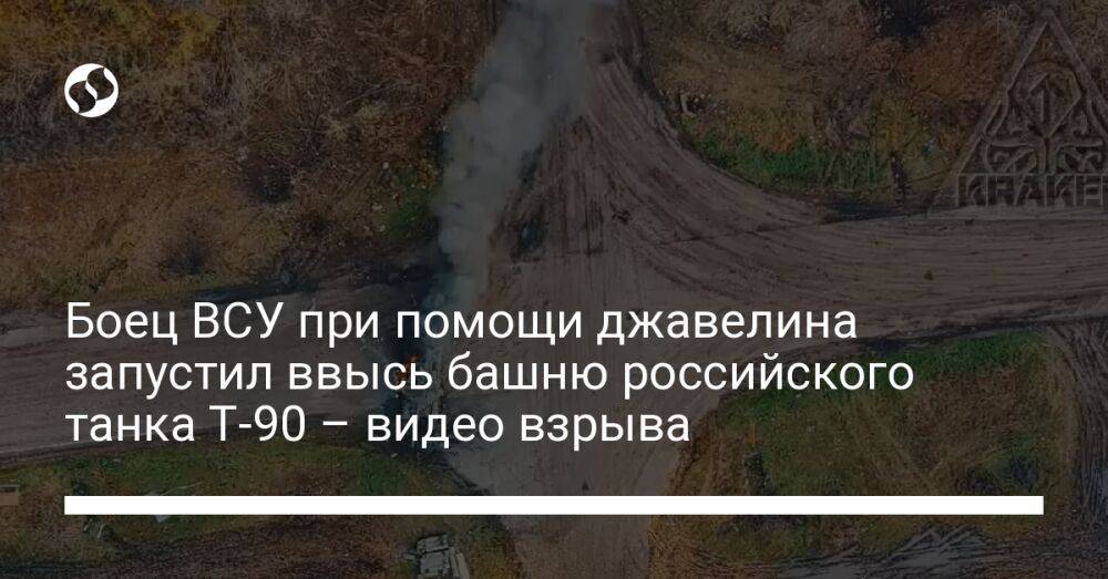 Боец ВСУ при помощи джавелина запустил ввысь башню российского танка Т-90 – видео взрыва