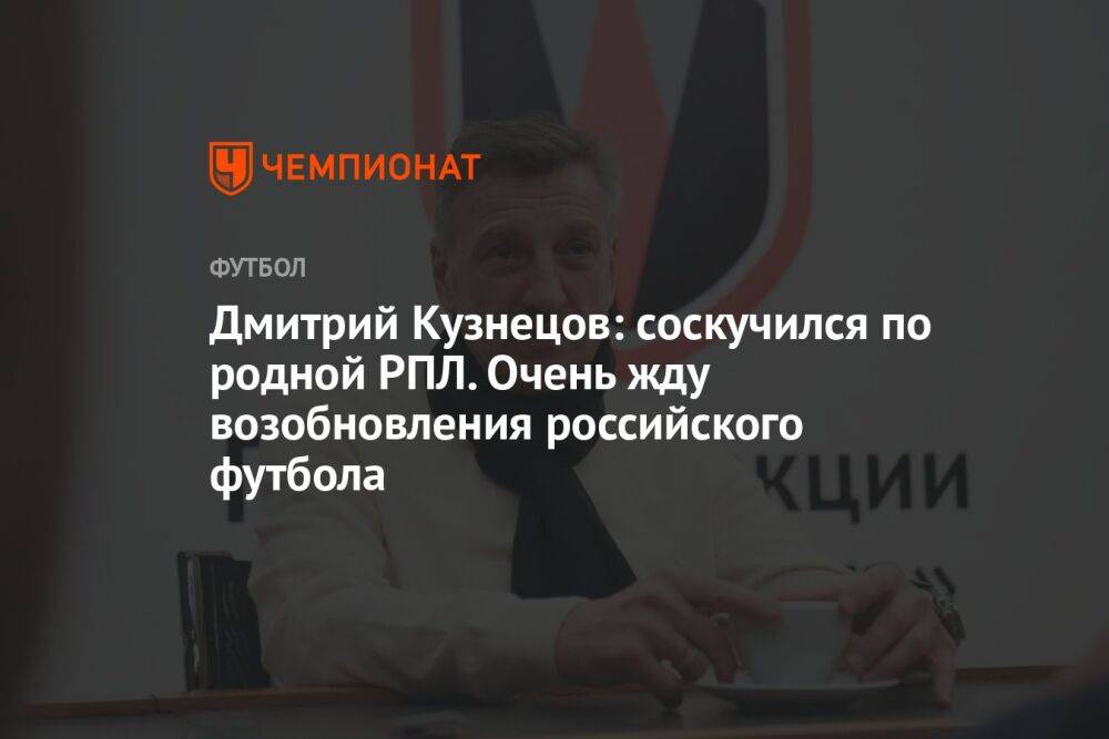 Дмитрий Кузнецов: соскучился по родной РПЛ. Очень жду возобновления российского футбола