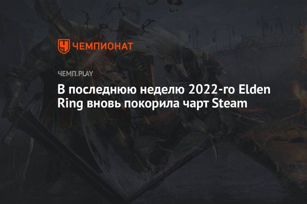В последнюю неделю 2022-го Elden Ring вновь покорила чарт Steam
