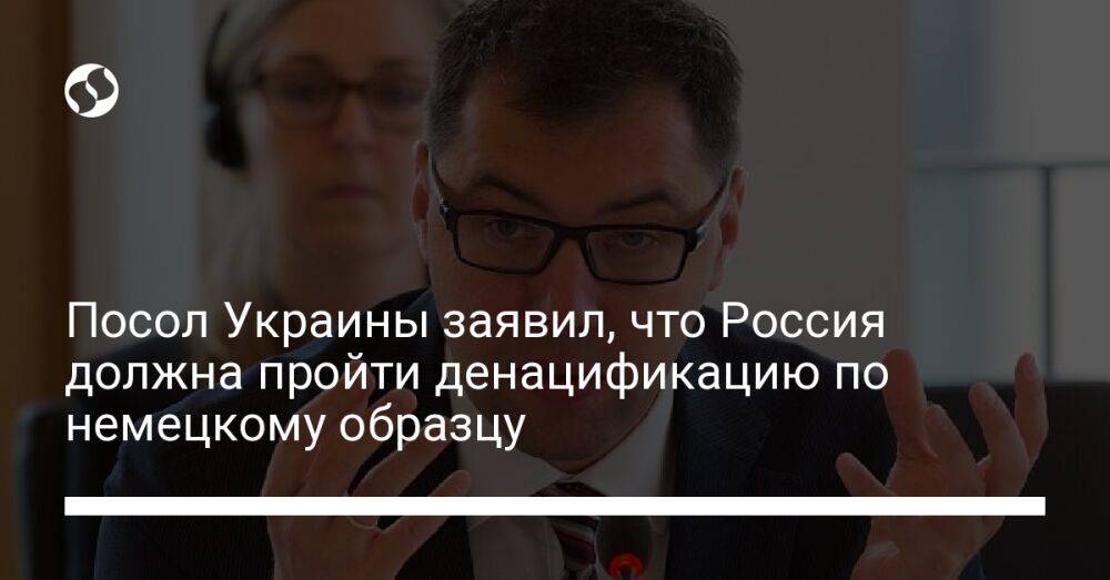Посол Украины заявил, что Россия должна пройти денацификацию по немецкому образцу