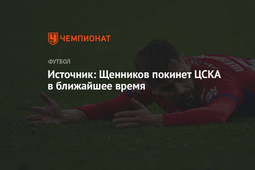 Источник: Щенников покинет ЦСКА в ближайшее время