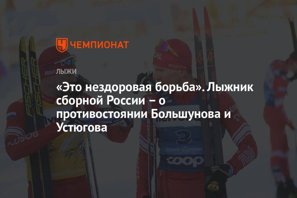 «Это нездоровая борьба». Лыжник сборной России – о противостоянии Большунова и Устюгова