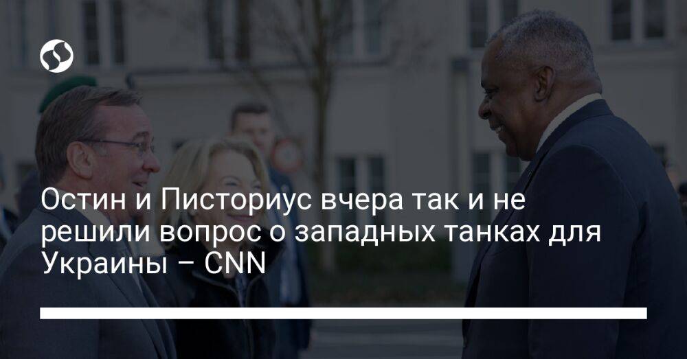 Остин и Писториус вчера так и не решили вопрос о западных танках для Украины – CNN