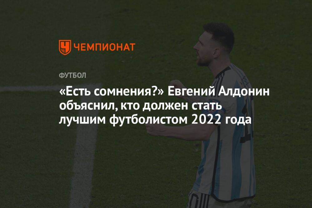«Есть сомнения?» Евгений Алдонин объяснил, кто должен стать лучшим футболистом 2022 года
