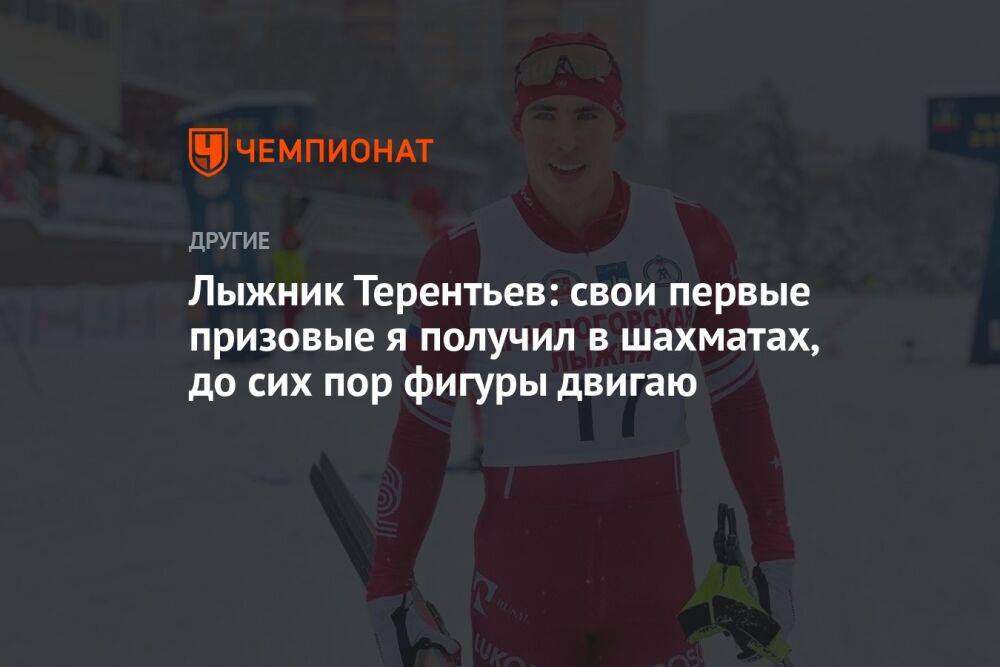 Лыжник Терентьев: свои первые призовые я получил в шахматах, до сих пор фигуры двигаю