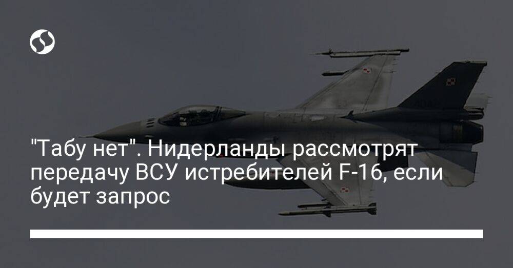"Табу нет". Нидерланды рассмотрят передачу ВСУ истребителей F-16, если будет запрос