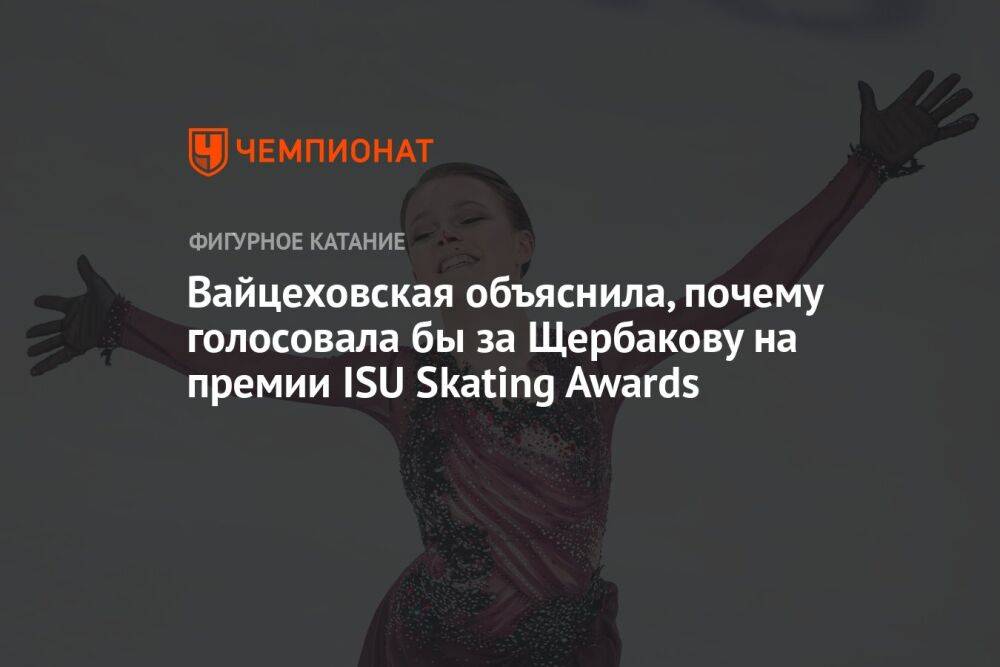 Вайцеховская объяснила, почему голосовала бы за Щербакову на премии ISU Skating Awards