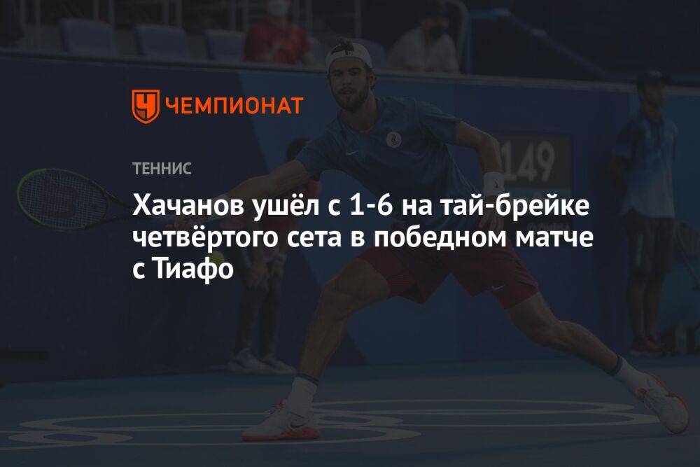 Хачанов ушёл с 1-6 на тай-брейке четвёртого сета в победном матче с Тиафо