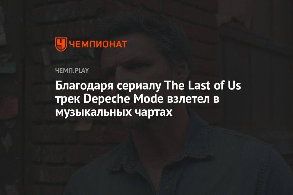 Благодаря сериалу The Last of Us трек Depeche Mode взлетел в музыкальных чартах