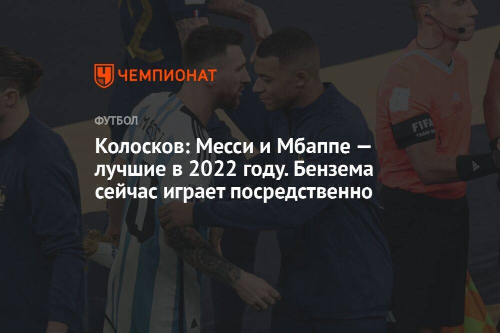Колосков: Месси и Мбаппе — лучшие в 2022 году. Бензема сейчас играет посредственно