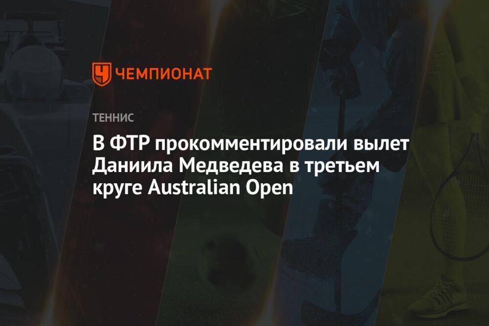 В ФТР прокомментировали вылет Даниила Медведева в третьем круге Australian Open