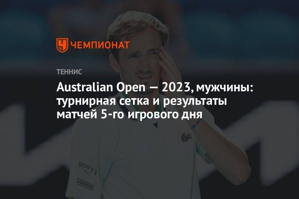 Australian Open — 2023, мужчины: турнирная сетка и результаты матчей 5-го игрового дня, Австралиан Опен