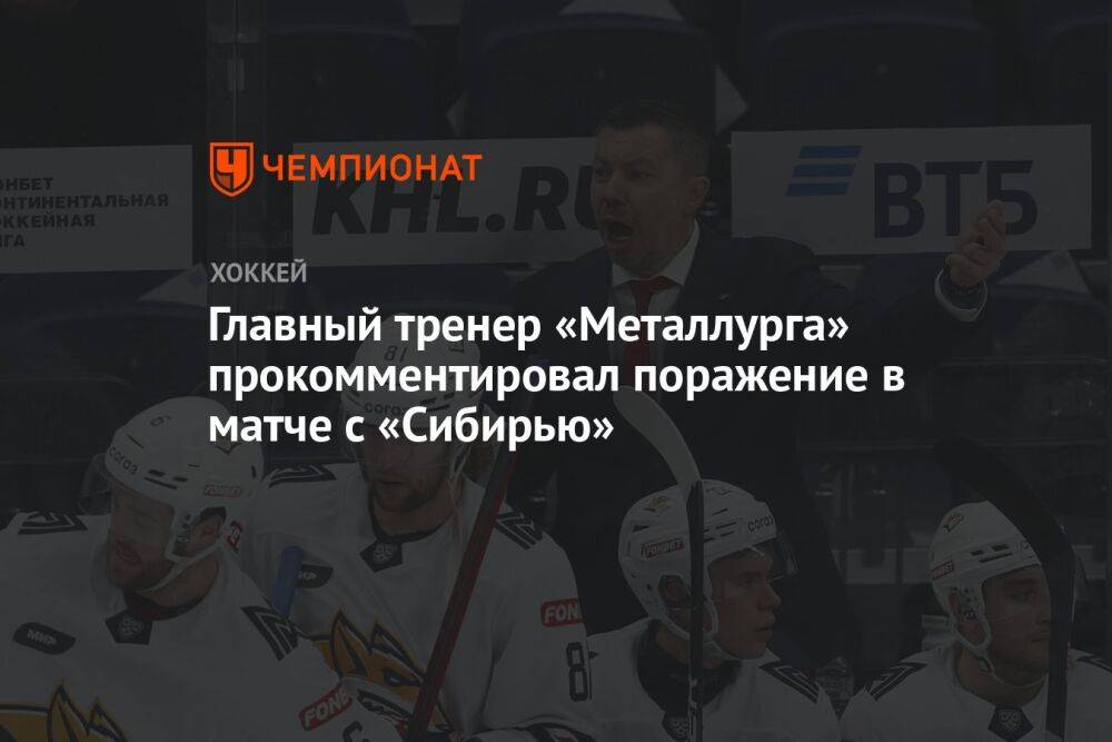 Главный тренер «Металлурга» прокомментировал поражение в матче с «Сибирью»
