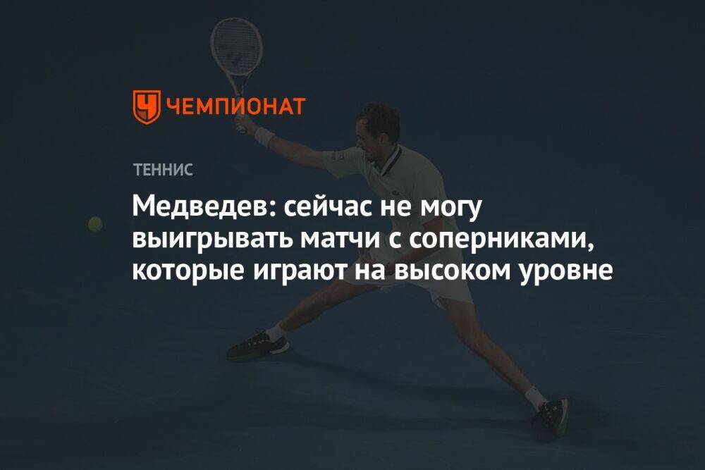 Медведев: сейчас не могу выигрывать матчи с соперниками, которые играют на высоком уровне