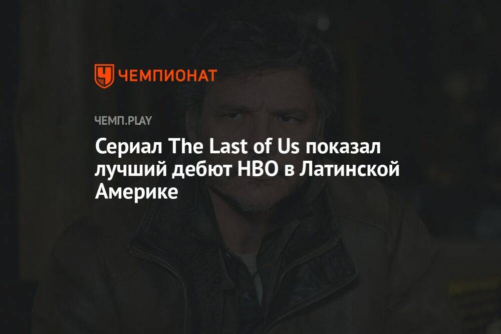 Сериал The Last of Us показал лучший дебют HBO в Латинской Америке