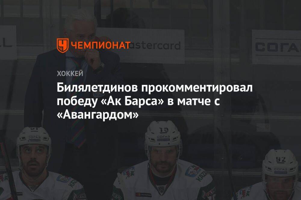 Билялетдинов прокомментировал победу «Ак Барса» в матче с «Авангардом»
