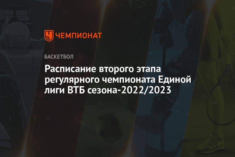 Расписание второго этапа регулярного чемпионата Единой лиги ВТБ сезона-2022/2023