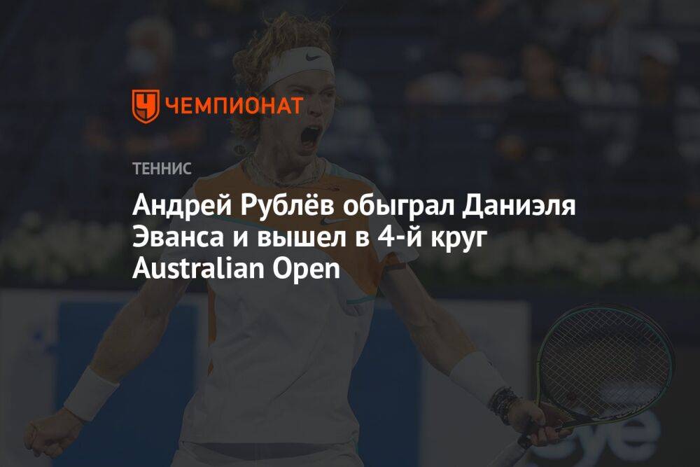 Андрей Рублёв обыграл Даниэля Эванса и вышел в 4-й круг Australian Open