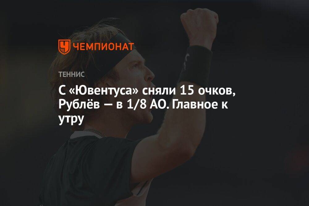 C «Ювентуса» сняли 15 очков, Рублёв — в 1/8 АО. Главное к утру