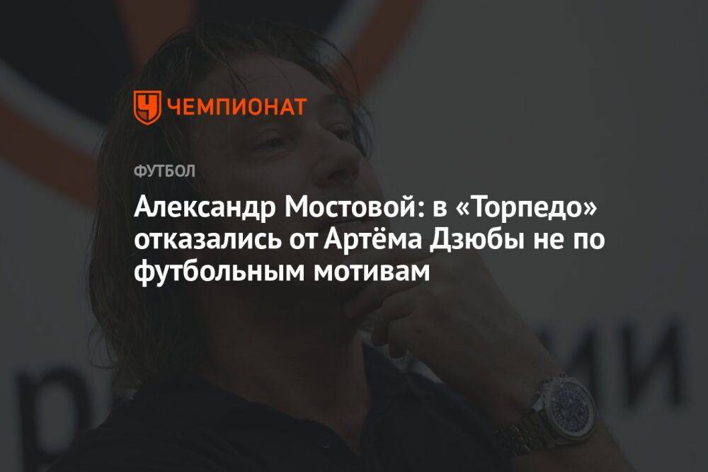 Александр Мостовой: в «Торпедо» отказались от Артёма Дзюбы не по футбольным мотивам