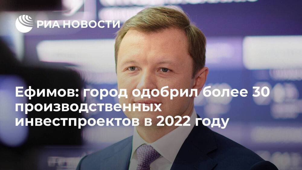 Заммэра Ефимов: Москва в 2022 году одобрила 31 инвестиционный проект в промышленности