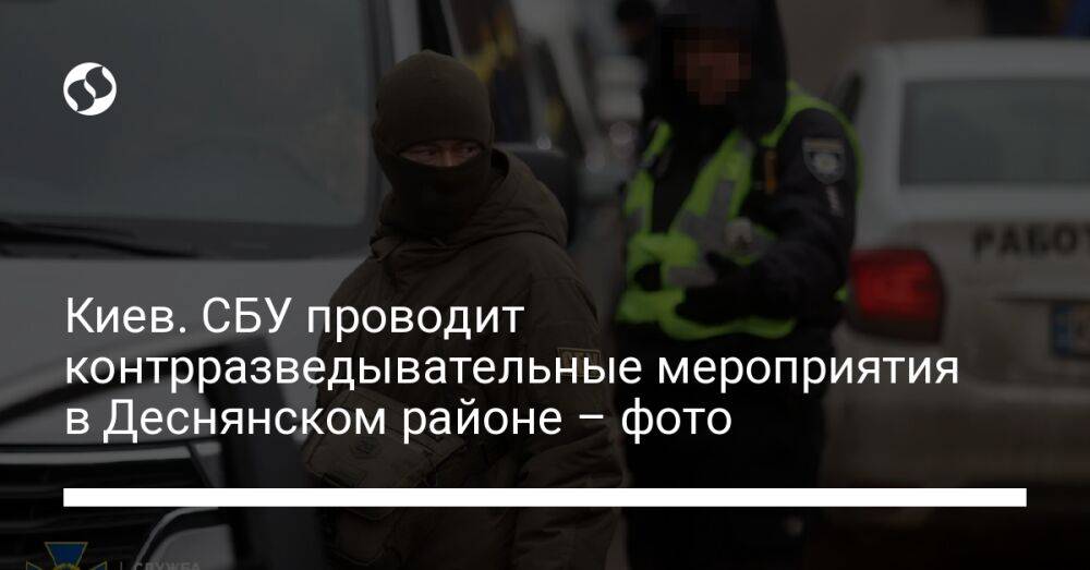 Киев. СБУ проводит контрразведывательные мероприятия в Деснянском районе – фото