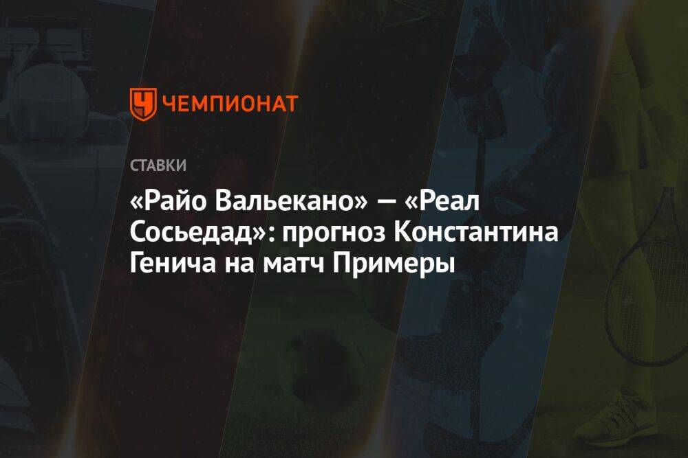 «Райо Вальекано» — «Реал Сосьедад»: прогноз Константина Генича на матч Примеры