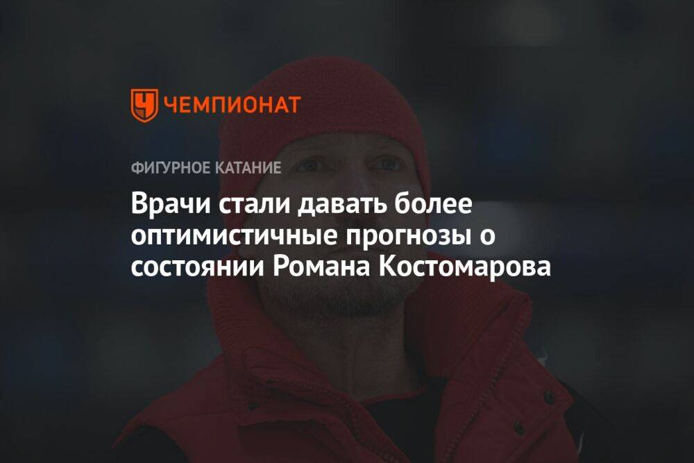 Врачи стали давать более оптимистичные прогнозы о состоянии Романа Костомарова