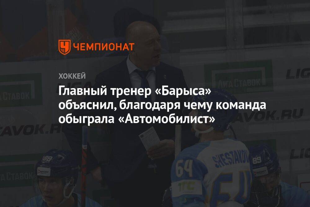 Главный тренер «Барыса» объяснил, благодаря чему команда обыграла «Автомобилист»