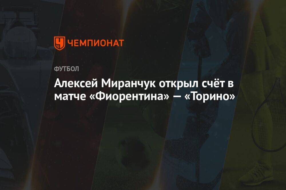 Алексей Миранчук открыл счёт в матче «Фиорентина» — «Торино»