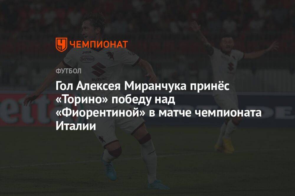 Гол Алексея Миранчука принёс «Торино» победу над «Фиорентиной» в матче чемпионата Италии