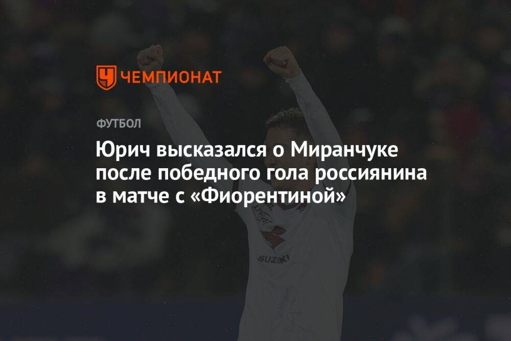 Юрич высказался о Миранчуке после победного гола россиянина в матче с «Фиорентиной»