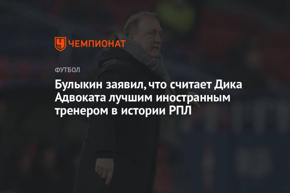 Булыкин заявил, что считает Дика Адвоката лучшим иностранным тренером в истории РПЛ