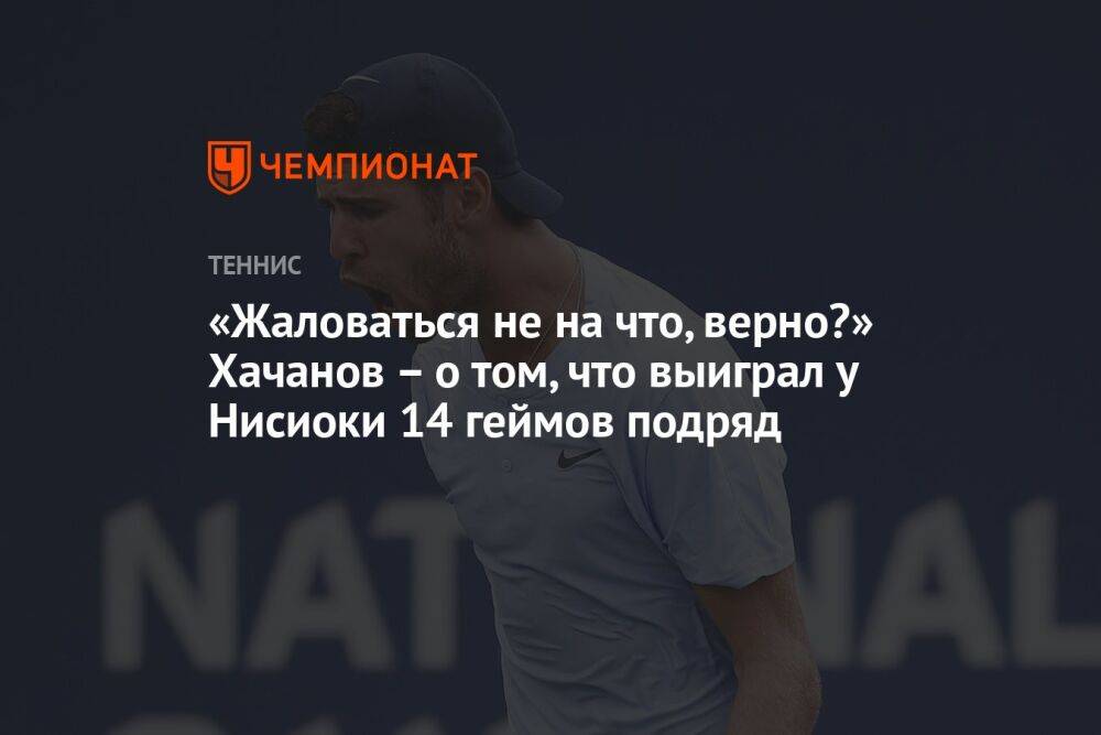«Жаловаться не на что, верно?» Хачанов — о том, что выиграл у Нисиоки 14 геймов подряд