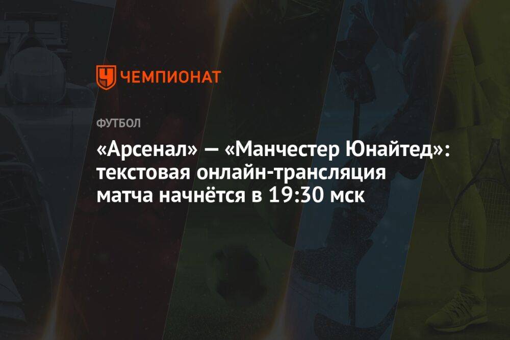 «Арсенал» — «Манчестер Юнайтед»: текстовая онлайн-трансляция матча начнётся в 19:30 мск