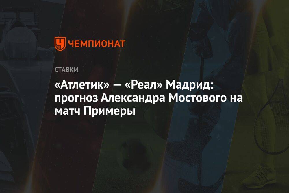 «Атлетик» — «Реал» Мадрид: прогноз Александра Мостового на матч Примеры