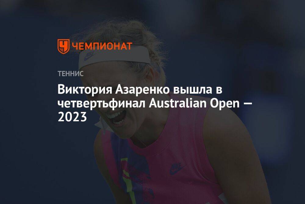 Виктория Азаренко вышла в четвертьфинал Australian Open — 2023