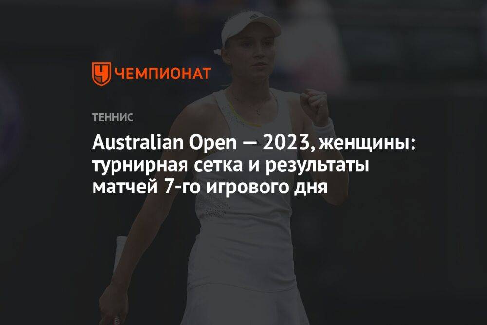 Australian Open — 2023, женщины: турнирная сетка и результаты матчей 7-го игрового дня