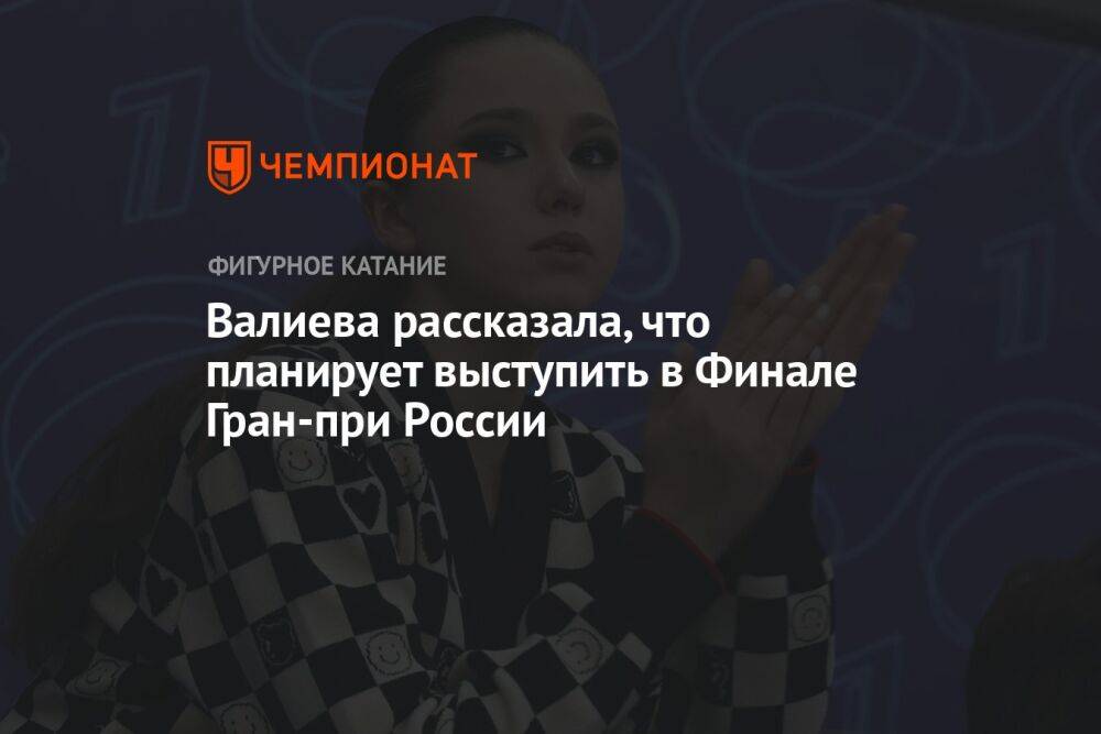 Валиева рассказала, что планирует выступить в Финале Гран-при России