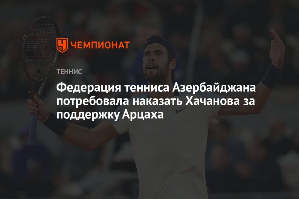 Федерация тенниса Азербайджана потребовала наказать Хачанова за поддержку Арцаха