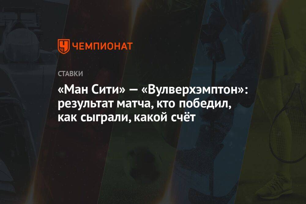 «Ман Сити» — «Вулверхэмптон»: результат матча, кто победил, как сыграли, какой счёт