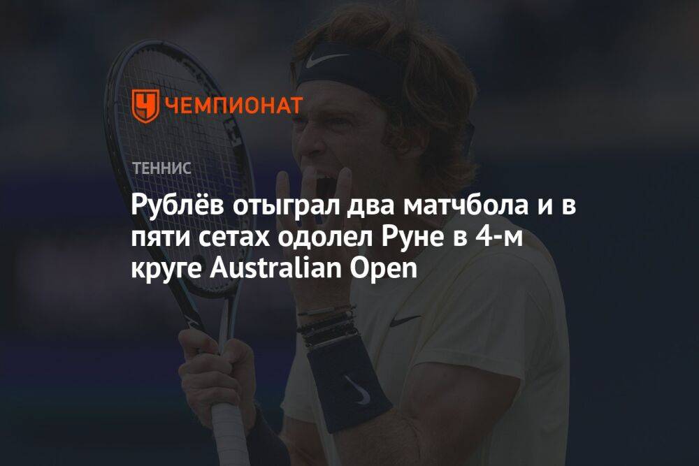 Рублёв отыграл два матчбола и в пяти сетах одолел Руне в 4-м круге Australian Open