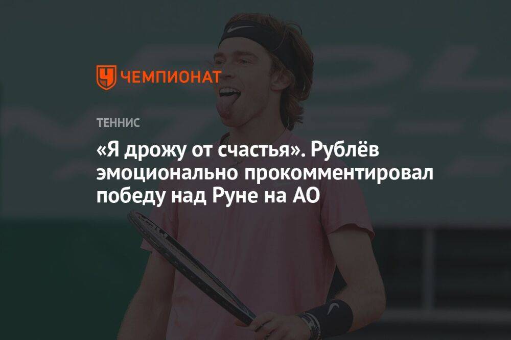 «Я дрожу от счастья». Рублёв эмоционально прокомментировал победу над Руне на AO