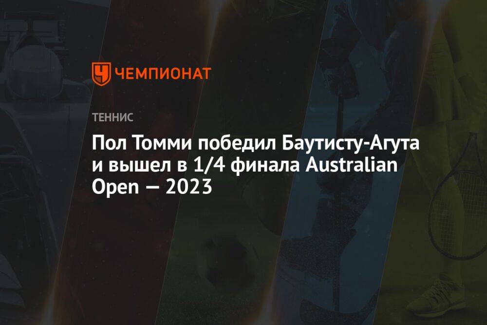 Томми Пол победил Баутиста-Агута и вышел в 1/4 финала Australian Open — 2023