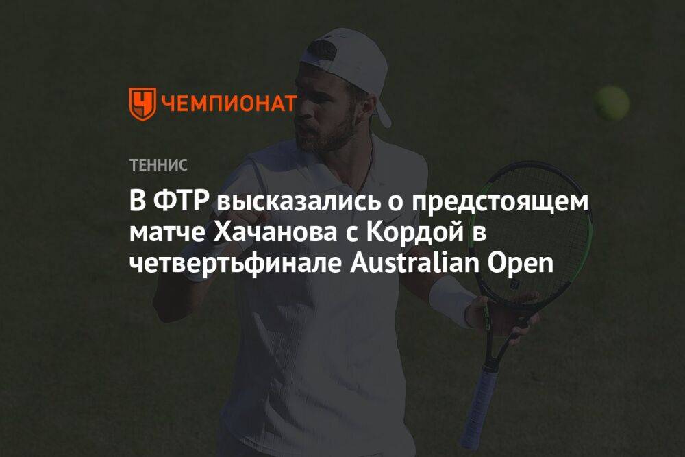 В ФТР высказались о предстоящем матче Хачанова с Кордой в четвертьфинале Australian Open