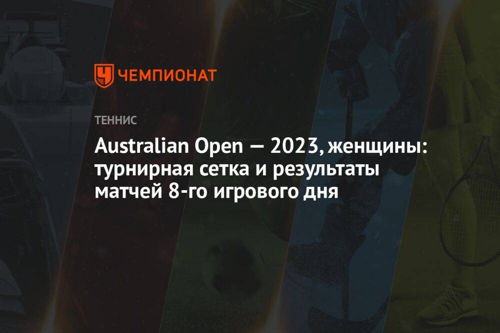 Australian Open — 2023, женщины: турнирная сетка и результаты матчей 8-го игрового дня, Австралиан Опен