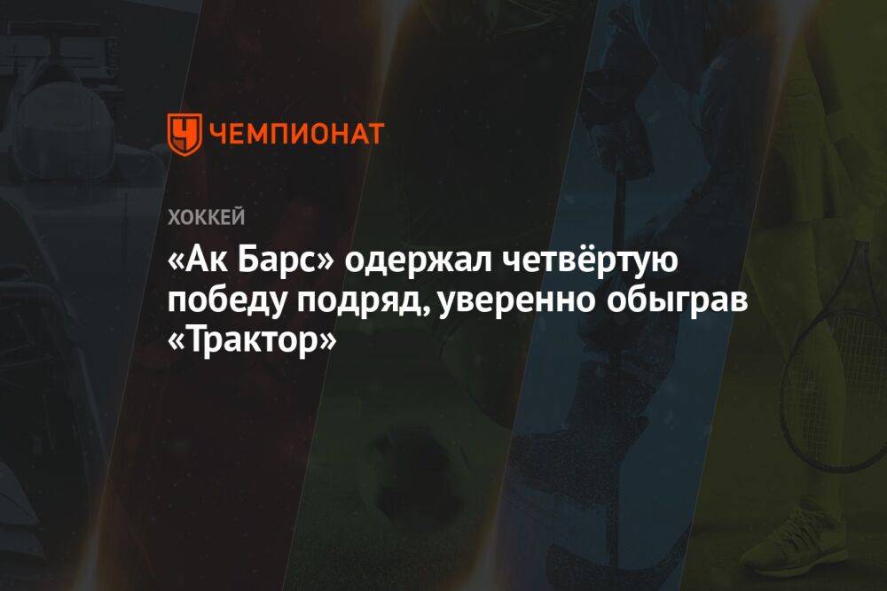 «Ак Барс» одержал четвёртую победу подряд, уверенно обыграв «Трактор»