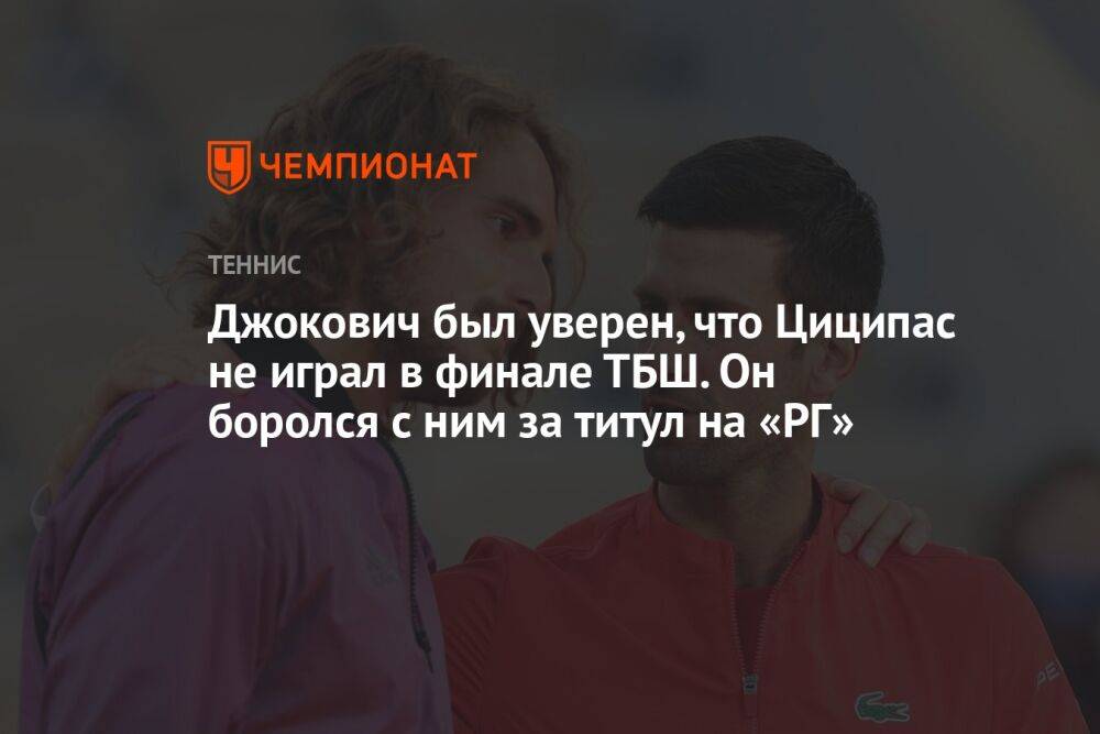 Джокович был уверен, что Циципас не играл в финале ТБШ. Он боролся с ним за титул на «РГ»