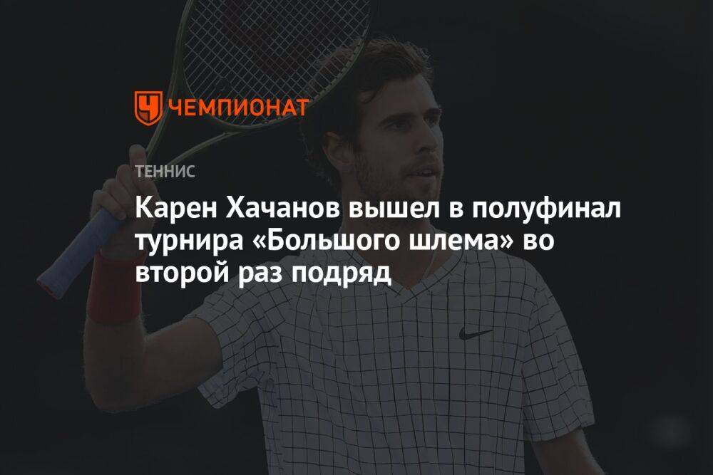 Карен Хачанов вышел в полуфинал турнира «Большого шлема» во второй раз подряд