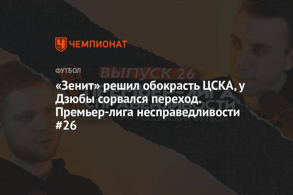 «Зенит» решил обокрасть ЦСКА, у Дзюбы сорвался переход. Премьер-лига несправедливости #26